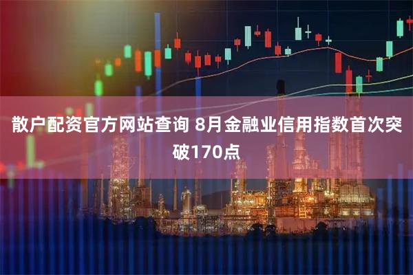 散户配资官方网站查询 8月金融业信用指数首次突破170点