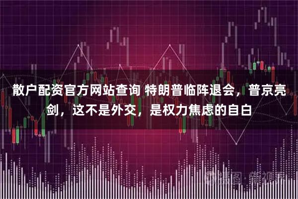 散户配资官方网站查询 特朗普临阵退会，普京亮剑，这不是外交，是权力焦虑的自白