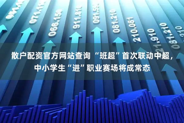 散户配资官方网站查询 “班超”首次联动中超，中小学生“进”职业赛场将成常态