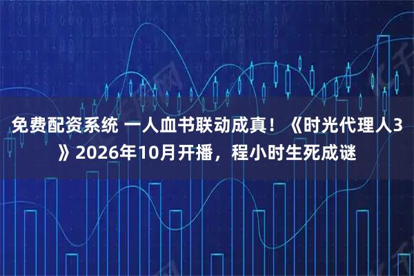 免费配资系统 一人血书联动成真！《时光代理人3》2026年10月开播，程小时生死成谜